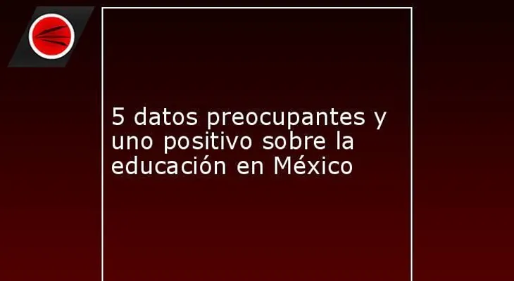 5 datos preocupantes y uno positivo sobre la educación en México