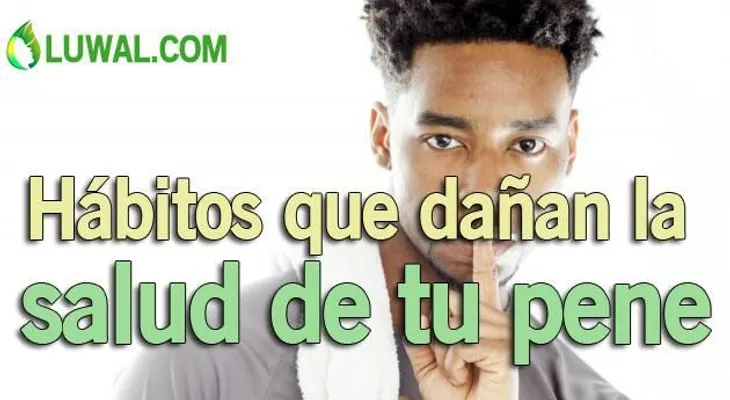 Hábitos que dañan a tu pene